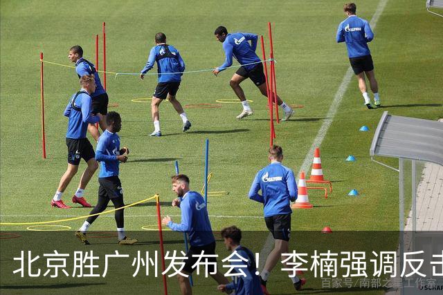 北京胜广州发布会！李楠强调反击重要性，赵睿低血糖，谈阵容搭配