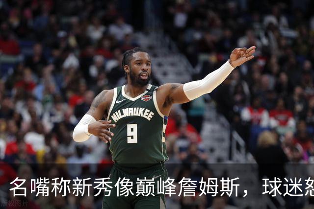 名嘴称新秀像巅峰詹姆斯，球迷怒怼：别闹了