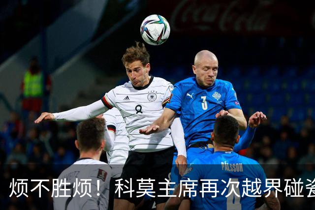 烦不胜烦！科莫主席再次越界碰瓷，对国米和莫拉蒂指手画脚