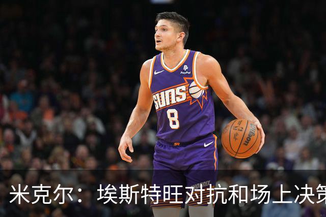 米克尔：埃斯特旺对抗和场上决策存在问题，他需要能引导的主教练