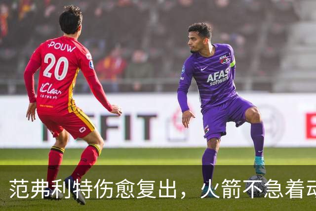范弗利特伤愈复出，火箭不急着动选秀权做交易