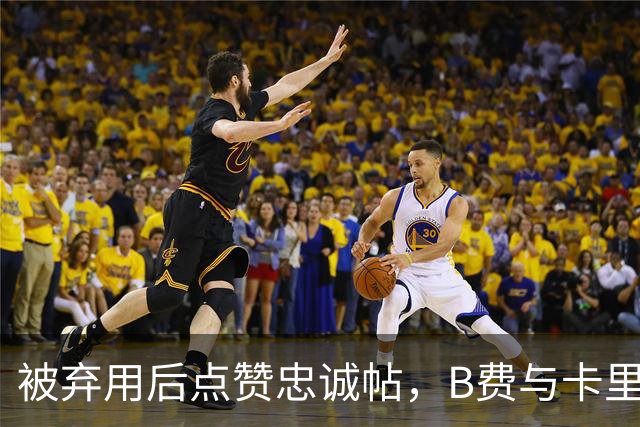 被弃用后点赞"忠诚"帖，B费与卡里克彻底闹掰？