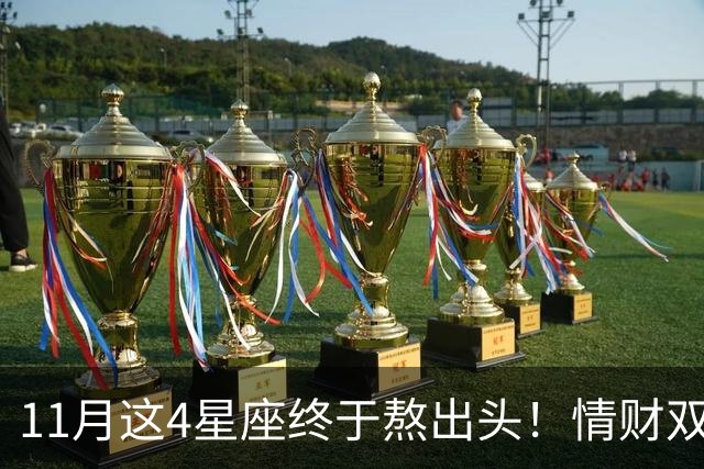 11月这4星座终于熬出头！情财双收不是梦