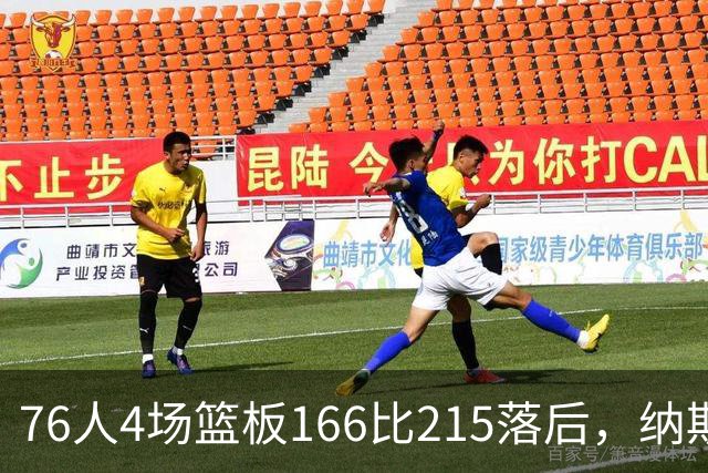 76人4场篮板166比215落后，纳斯强调全队拼抢